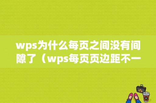 wps为什么每页之间没有间隙了（wps每页页边距不一样怎么设置）