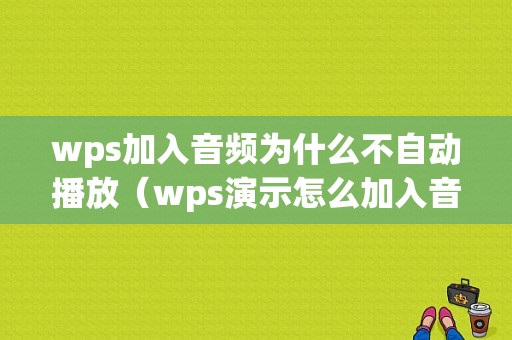 wps加入音频为什么不自动播放（wps演示怎么加入音乐后自动播放音乐）