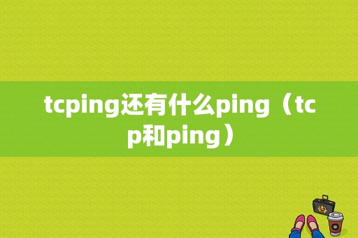 tcping还有什么ping（tcp和ping）