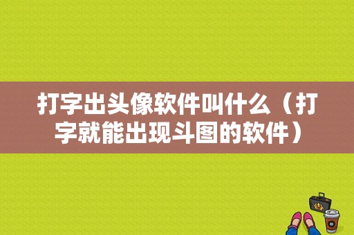 打字出头像软件叫什么（打字就能出现斗图的软件）