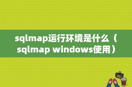 sqlmap运行环境是什么（sqlmap windows使用）