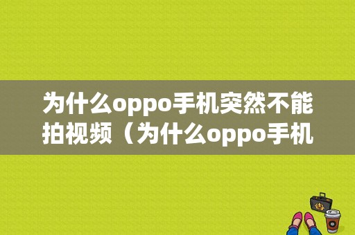 为什么oppo手机突然不能拍视频（为什么oppo手机突然不能拍视频功能了）