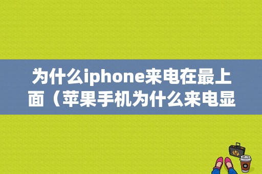 为什么iphone来电在最上面（苹果手机为什么来电显示在最上方）