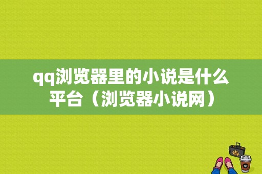 qq浏览器里的小说是什么平台（浏览器小说网）