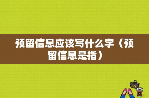 预留信息应该写什么字（预留信息是指）