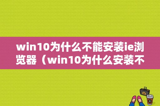 win10为什么不能安装ie浏览器（win10为什么安装不了ie浏览器）