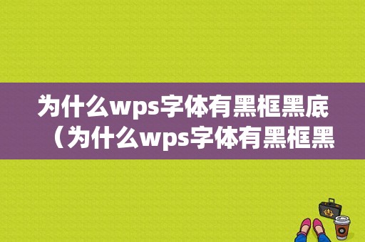 为什么wps字体有黑框黑底（为什么wps字体有黑框黑底不显示）