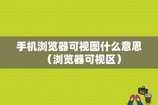 手机浏览器可视图什么意思（浏览器可视区）