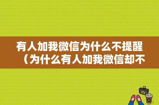 有人加我微信为什么不提醒（为什么有人加我微信却不说话）