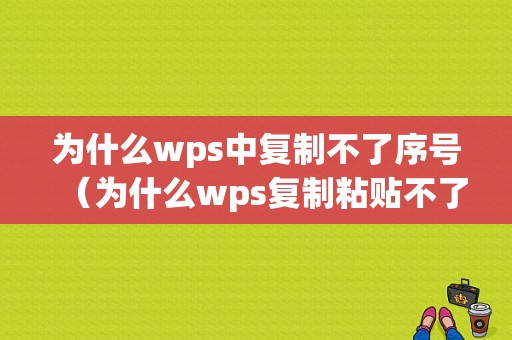 为什么wps中复制不了序号（为什么wps复制粘贴不了）