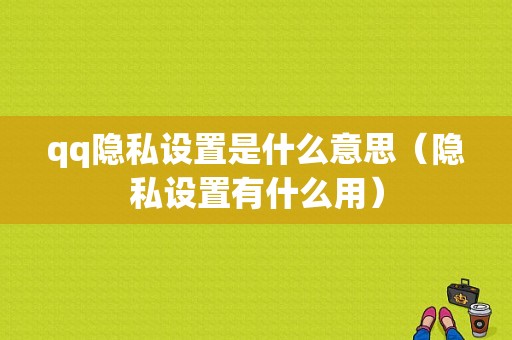 qq隐私设置是什么意思（隐私设置有什么用）