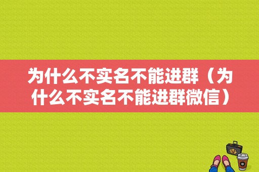 为什么不实名不能进群（为什么不实名不能进群微信）