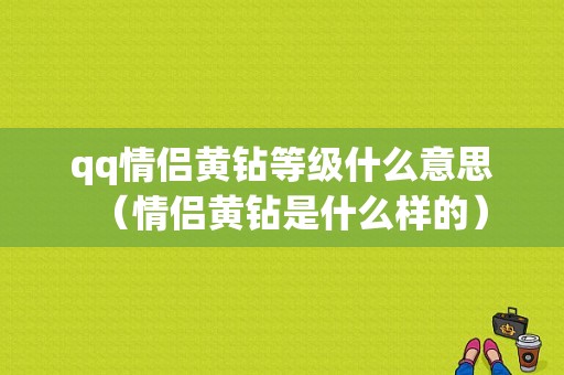 qq情侣黄钻等级什么意思（情侣黄钻是什么样的）