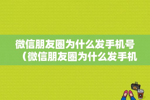 微信朋友圈为什么发手机号（微信朋友圈为什么发手机号搜索不到）