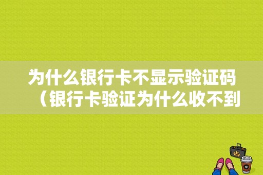 为什么银行卡不显示验证码（银行卡验证为什么收不到短信）