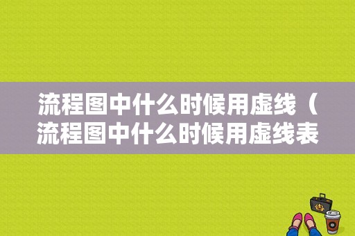 流程图中什么时候用虚线（流程图中什么时候用虚线表示）