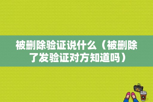 被删除验证说什么（被删除了发验证对方知道吗）