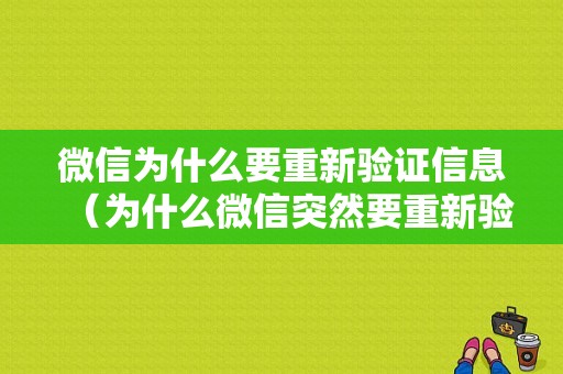 微信为什么要重新验证信息（为什么微信突然要重新验证）