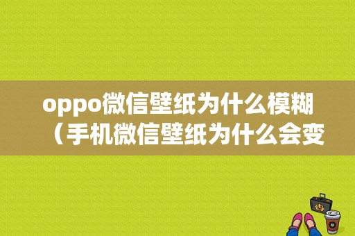 oppo微信壁纸为什么模糊（手机微信壁纸为什么会变成黑色）