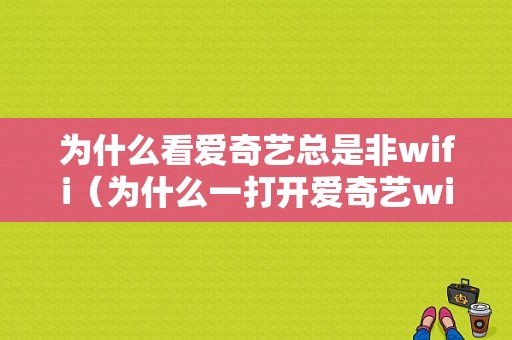 为什么看爱奇艺总是非wifi（为什么一打开爱奇艺wifi就断）