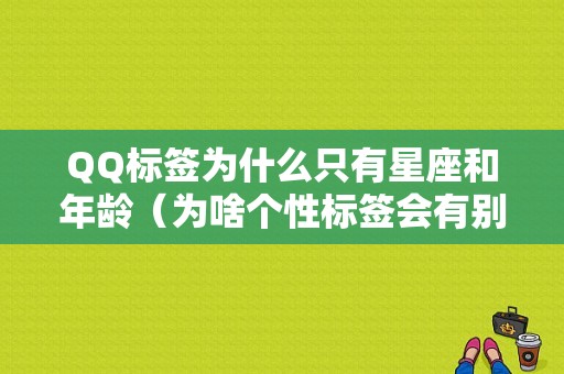 QQ标签为什么只有星座和年龄（为啥个性标签会有别的显示）