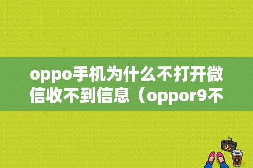 oppo手机为什么不打开微信收不到信息（oppor9不打开微信收不到消息）