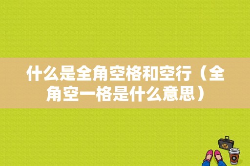 什么是全角空格和空行（全角空一格是什么意思）