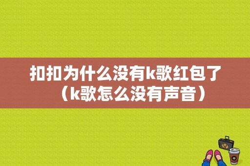 扣扣为什么没有k歌红包了（k歌怎么没有声音）