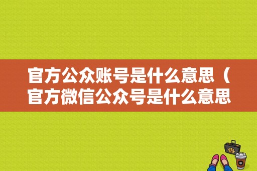 官方公众账号是什么意思（官方微信公众号是什么意思）