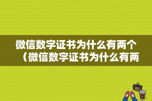 微信数字证书为什么有两个（微信数字证书为什么有两个手机号）