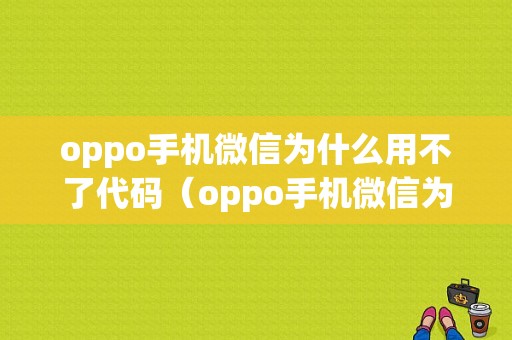 oppo手机微信为什么用不了代码（oppo手机微信为什么用不了代码了）