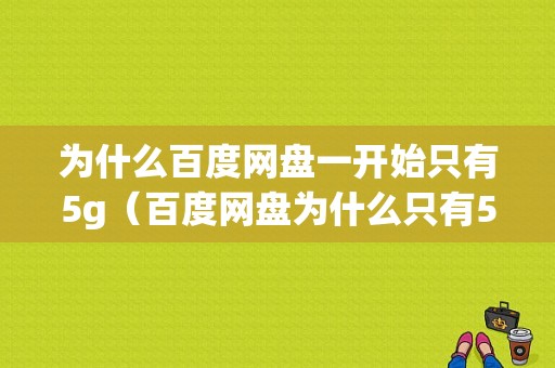 为什么百度网盘一开始只有5g（百度网盘为什么只有5个g）