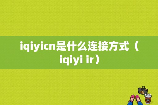 iqiyicn是什么连接方式（iqiyi ir）