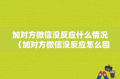 加对方微信没反应什么情况（加对方微信没反应怎么回事）