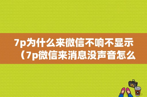 7p为什么来微信不响不显示（7p微信来消息没声音怎么回事）