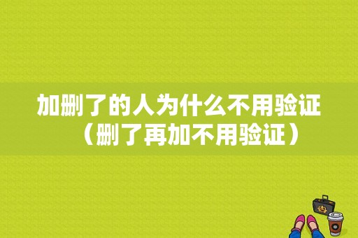 加删了的人为什么不用验证（删了再加不用验证）