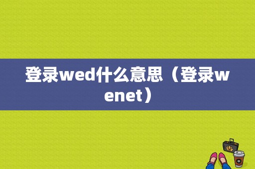 登录wed什么意思（登录wenet）