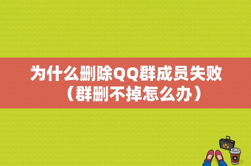 为什么删除QQ群成员失败（群删不掉怎么办）