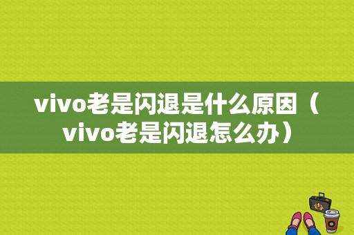 vivo老是闪退是什么原因（vivo老是闪退怎么办）