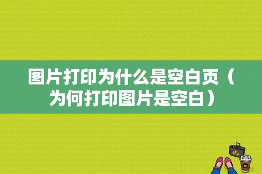 图片打印为什么是空白页（为何打印图片是空白）