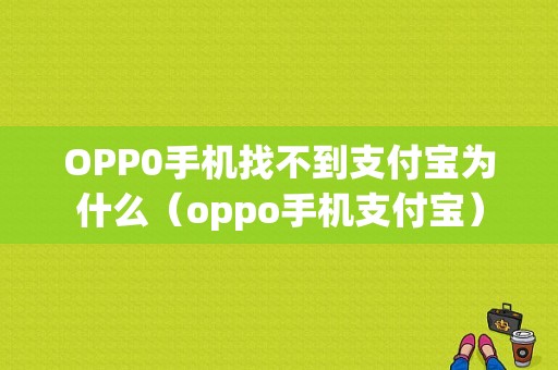 OPP0手机找不到支付宝为什么（oppo手机支付宝）