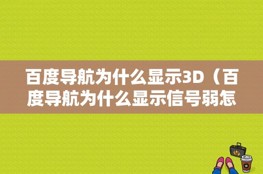 百度导航为什么显示3D（百度导航为什么显示信号弱怎么回事）