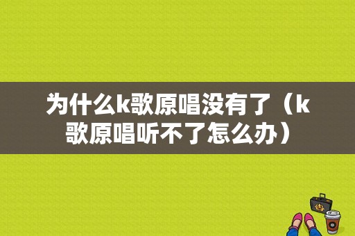 为什么k歌原唱没有了（k歌原唱听不了怎么办）