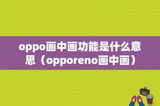 oppo画中画功能是什么意思（opporeno画中画）