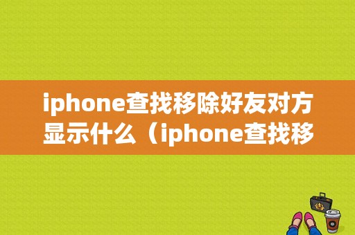 iphone查找移除好友对方显示什么（iphone查找移除了怎么办）