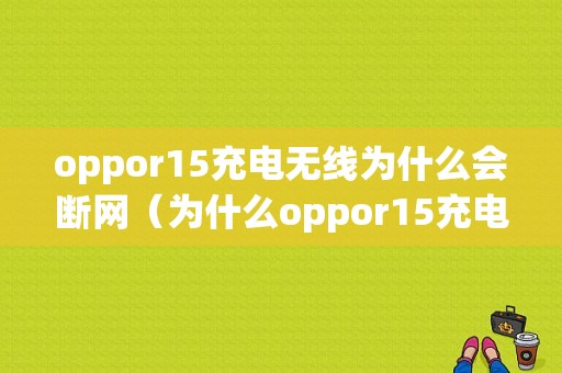 oppor15充电无线为什么会断网（为什么oppor15充电总是断断续续的）