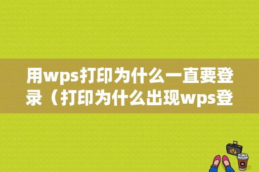 用wps打印为什么一直要登录（打印为什么出现wps登录账户）