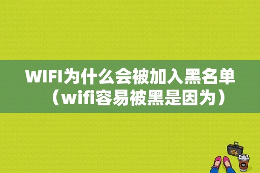 WIFI为什么会被加入黑名单（wifi容易被黑是因为）