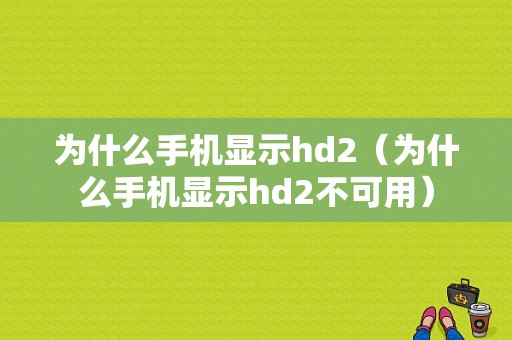 为什么手机显示hd2（为什么手机显示hd2不可用）