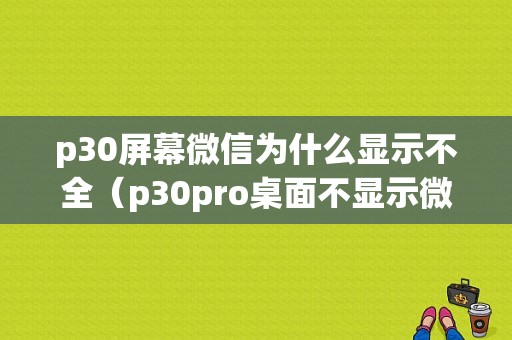 p30屏幕微信为什么显示不全（p30pro桌面不显示微信图标）